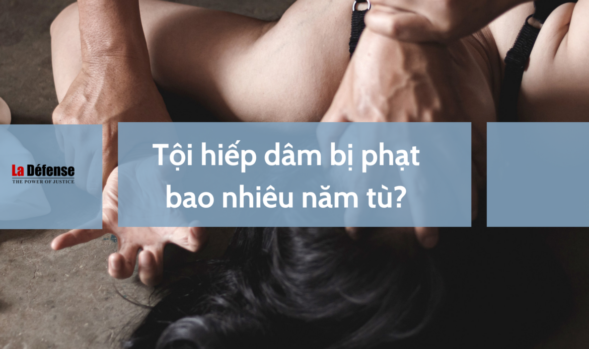 Tội hiếp dâm bị phạt bao nhiêu năm tù?