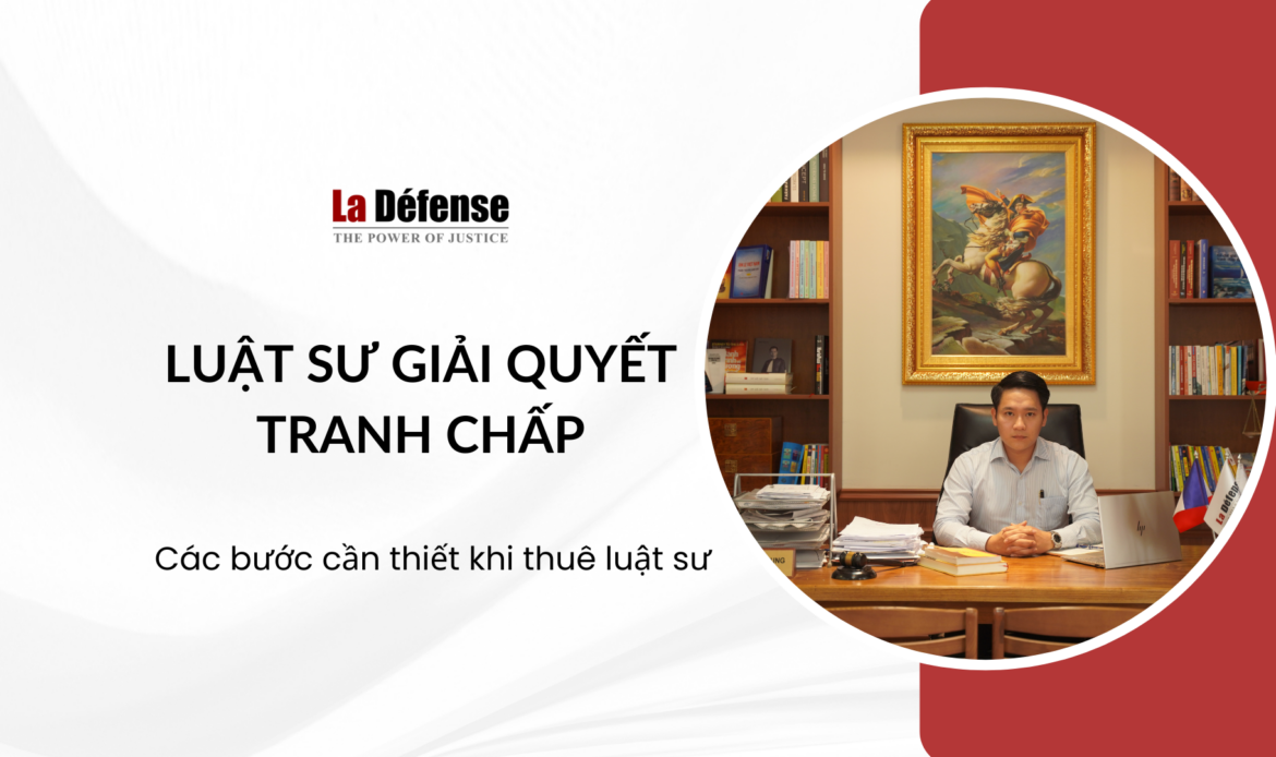 Các bước cần thiết khi thuê luật sư giải quyết tranh chấp pháp lý