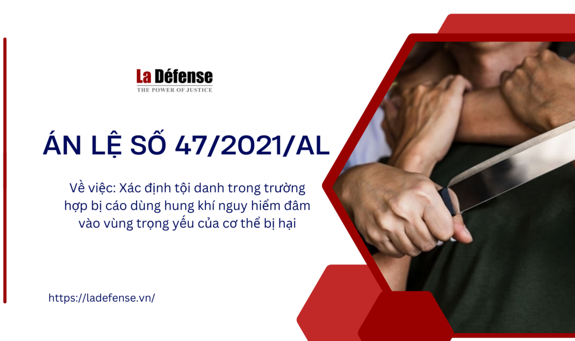 Án lệ số 47/2021/AL về việc xác định tội danh trong trường hợp bị cáo dùng hung khí nguy hiểm đâm vào vùng trọng yếu của cơ thể bị hại