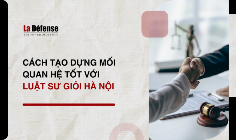 Cách tạo dựng mối quan hệ tốt với luật sư giỏi Hà Nội