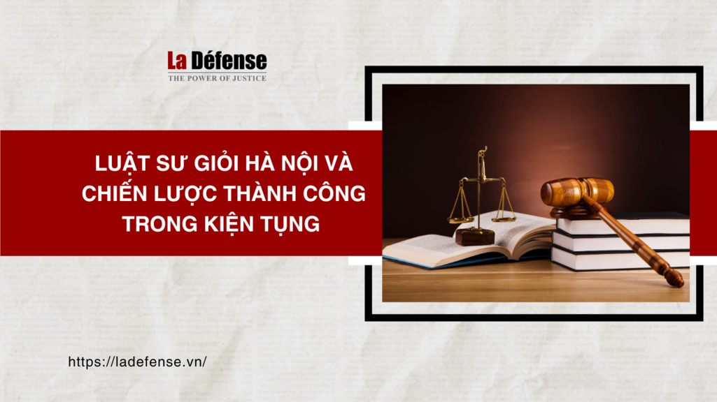 Luật sư giỏi Hà Nội và chiến lược thành công trong kiện tụng